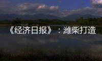 《经济日报》：潍柴打造矿山动力自主强劲“中国心”