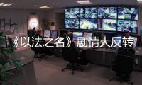 《以法之名》剧情大反转
，许言午本是卧底
�，洪亮注定妻离子散
