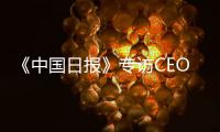 《中国日报》专访CEO瑞吾格
：中国对于阿特拉斯·科普柯集团的全球战略布局具有举足轻重的意义