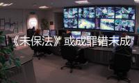 《未保法》或成罪错未成年人护身符？全国人大回应