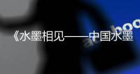 《水墨相见——中国水墨艺术家作品展》在东京举办
，珠海画家作品参展