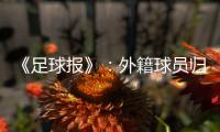 《足球报》�：外籍球员归化新规限定年龄小于26