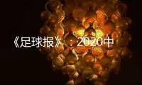 《足球报》
：2020中超开赛时间初定6月27日