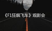《F1狂飙飞车》观影会圆满举行，车迷共赴速度与激情之约