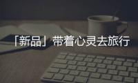 「新品」带着心灵去旅行，一站打卡国家地理同款“自然”美景