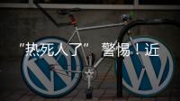 “热死人了” 警惕！近期多地现这种病例