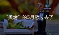 “炙烤”的5月熬过去了�，接下来还会更热吗？