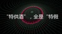 “特供酒”�
，全是“特假酒”