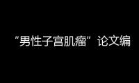 “男性子宫肌瘤”论文编辑，已被辞退
