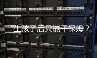 “生孩子后只能干保姆？”“妈妈岗”的理想与现实