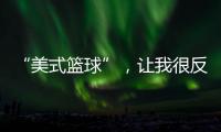 “美式篮球”，让我很反感！
