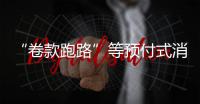 “卷款跑路”等预付式消费痛点如何破？最高法最新发布