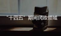 “十四五”期间民政领域有哪些重大工作规划
？民政部部长回应