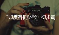 “印度客机坠毁”初步调查结果曝光，知情人	：两个发动机燃油开关关闭