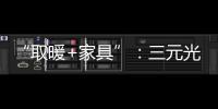“取暖+家具”
：三元光电携手央视 打造健康家居新典范