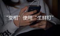“变相”使用“生鲜灯”不可取！市场监管总局发布照明使用要求→