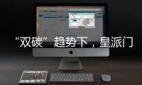 “双碳”趋势下	，皇派门窗探索产业低碳新发展