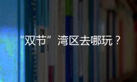 “双节”湾区去哪玩

？
