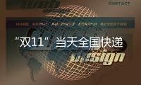 “双11”当天全国快递业务量达6.39亿件
，是平日的1.87倍