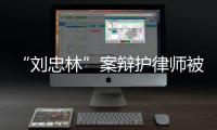 “刘忠林”案辩护律师被控三宗罪�，一审获刑16年