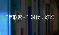 “互联网+”时代，灯饰企业有什么新的发展契机
