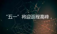 “五一”将迎返程高峰	�，新一轮暴雨大暴雨又来了