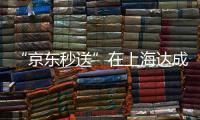 “京东秒送”在上海达成重磅协议！事关骑手收入、休息保障→