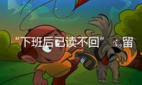 “下班后已读不回”
	：留下的留学生，重新打量工作与生活