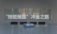 “技能报国”冲金之路：像奥运选拔一样
	，炼成技工“国家队”