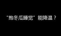 “抱冬瓜睡觉”能降温？医生：并非人人适用