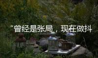 “曾经是张局，现在做抖音”
，河北一落马副局长用“原公务员”身份发视频被指博眼球�，涉事单位回应