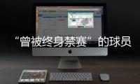 “曾被终身禁赛”的球员
，又能踢球了？官方通报
