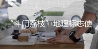 “斗门荔枝”地理标志使用有讲究
	！来看看→