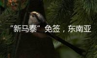 “新马泰”免签
，东南亚旅游业的春天要来了吗？