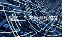 “星舰”升空后爆炸解体：人类距成为“多行星物种”还有多远	？