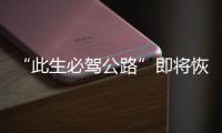 “此生必驾公路”即将恢复通车！