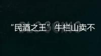 “民酒之王”牛栏山卖不动了吗�？