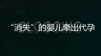 “消失”的婴儿牵出代孕贩婴暗网：涉多名儿童与东南亚代孕妈妈
