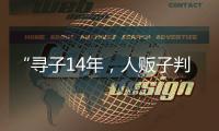 “寻子14年�，人贩子判5年”，全国人大代表呼吁拐骗拐卖儿童处同等刑罚