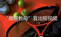 “微商教母”复出短视频时代：“流量就是人�，人就是财富”
