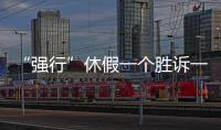 “强行”休假一个胜诉一个败诉	，缘由何在
？