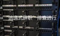 “逃逸式辞职”排查进行时：遁形的腐败新通道