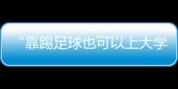 “靠踢足球也可以上大学了”	
：24种新专业纳入本科专业目录