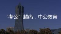 “考公”越热，中公教育越难
？