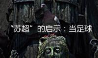 “苏超”的启示	：当足球回归社群