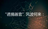“诱捐器官”风波何来：武汉同济医院医患纠纷背后