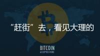 “赶街”去
�，看见大理的本土底色