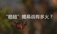 “赣超”揭幕战有多火�？接下来……