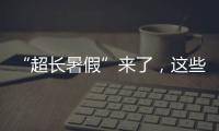 “超长暑假”来了
，这些事家长要格外留心