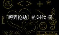 “跨界抢劫”的时代 橱柜企业怎样“防卫”？